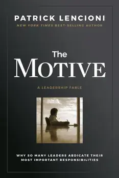 The Motive: Why So Many Leaders Abdicate Their Most Important Responsibilities, Hardcover/Patrick M. Lencioni