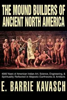 The Mound Builders of Ancient North America: 4000 Years of American Indian Art, Science, Engineering, & Spirituality Reflected in Majestic Earthworks/E. Barrie Kavasch
