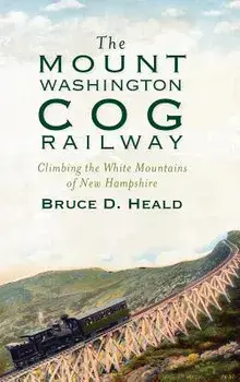 The Mount Washington Cog Railway: Climbing the White Mountains of New Hampshire, Hardcover/Bruce D. Heald