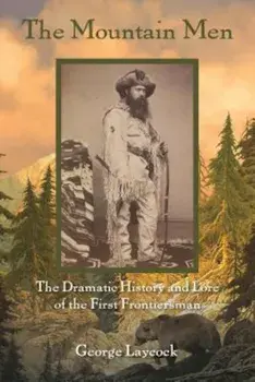 The Mountain Men: The Dramatic History and Lore of the First Frontiersmen, Paperback/George Laycock