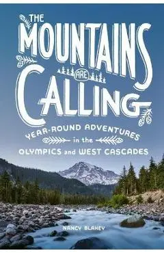 The Mountains Are Calling: Year-Round Adventures in the Olympics and West Cascades - Nancy Blakey