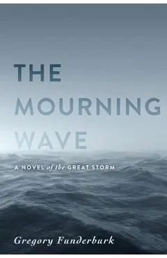 The Mourning Wave: A Novel of the Great Storm - Gregory Funderburk