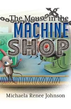 The Mouse in the Machine Shop - Michaela Renee Johnson