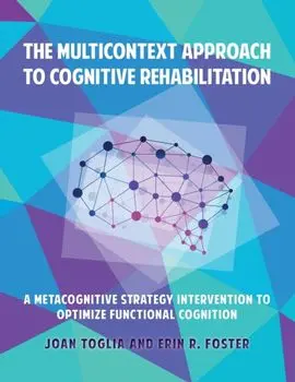 The Multicontext Approach to Cognitive Rehabilitation: A Metacognitive Strategy Intervention to Optimize Functional Cognition/Joan Toglia