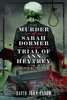 The Murder of Sarah Dormer and the Trial of Ann Heytrey. Uncovering the Truth, Paperback/David John Eason