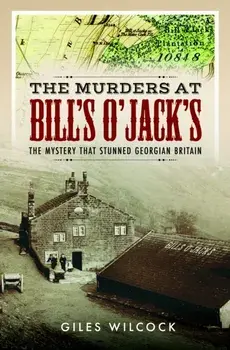 The Murders at Bill's O'Jack's. The Mystery that Stunned Georgian Britain, Hardback/Giles Wilcock