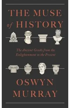 The Muse of History: The Ancient Greeks from the Enlightenment to the Present - Oswyn Murray