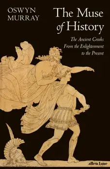 The Muse of History. The Ancient Greeks from the Enlightenment to the Present, Hardback/Oswyn Murray