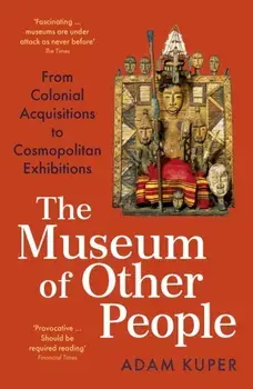 The Museum of Other People. From Colonial Acquisitions to Cosmopolitan Exhibitions, Main, Paperback/Adam Kuper