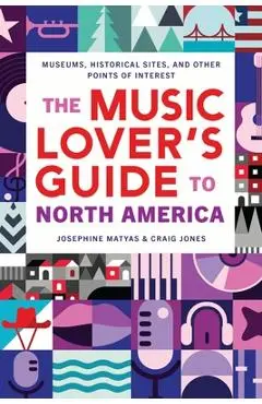The Music Lover's Guide to North America: Museums, Historical Sites, and Other Points of Interest - Josephine Matyas