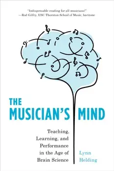 The Musician's Mind: Teaching, Learning, and Performance in the Age of Brain Science, Paperback/Lynn Helding