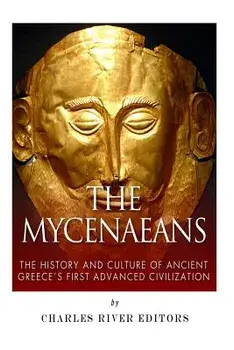 The Mycenaeans: The History and Culture of Ancient Greece's First Advanced Civilization, Paperback/Charles River Editors