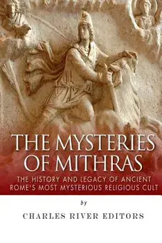 The Mysteries of Mithras: The History and Legacy of Ancient Rome's Most Mysterious Religious Cult, Paperback/Charles River Editors