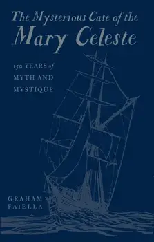 The Mysterious Case of the Mary Celeste. 150 Years of Myth and Mystique, Hardback/Graham Faiella