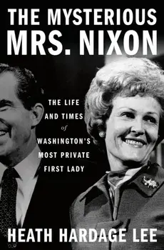 The Mysterious Mrs. Nixon. The Life and Times of Washington’s Most Private First Lady, Hardback/Heath Hardage Lee