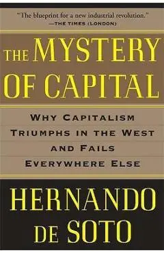 The Mystery of Capital: Why Capitalism Triumphs in the West and Fails Everywhere Else - Hernando De Soto