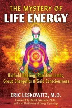 The Mystery of Life Energy. Biofield Healing, Phantom Limbs, Group Energetics, and Gaia Consciousness, Paperback/Eric Leskowitz