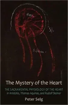 The Mystery of the Heart. Studies on the Sacramental Physiology of the Heart. Aristotle | Thomas Aquinas | Rudolf Steiner, 2 Revised edition, Paperback/Peter Selg