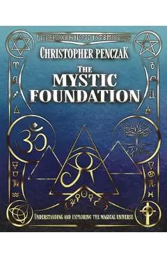 The Mystic Foundation: Understanding and Exploring the Magical Universe - Christopher Penczak