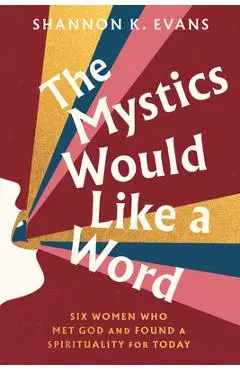 The Mystics Would Like a Word: Six Women Who Met God and Found a Spirituality for Today - Shannon K. Evans