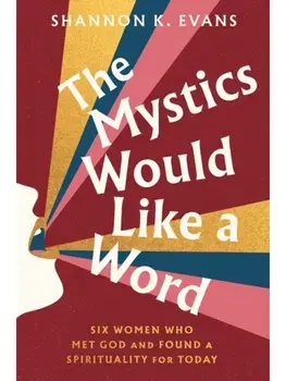 The Mystics Would Like a Word. Six Women Who Met God and Found a Spirituality for Today, Hardback/Shannon K. Evans