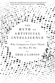 The Myth of Artificial Intelligence: Why Computers Can't Think the Way We Do, Paperback/Erik J. Larson