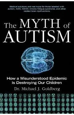 The Myth of Autism: How a Misunderstood Epidemic Is Destroying Our Children, Expanded and Revised Edition - Michael J. Goldberg