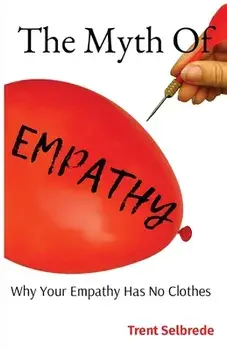 The Myth Of Empathy: Why Your Empathy Has No Clothes, Paperback/Trent Selbrede