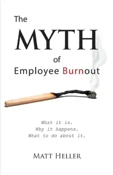 The Myth of Employee Burnout, What It Is. Why It Happens. What to Do about It., Paperback/Matt Heller