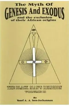 The Myth of Genesis and Exodus and the Exclusion of Their African Origins: The Black Man's Religion - Yosef A. A. Ben-jochannan