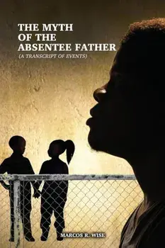 The Myth of the Absentee Father: (A Transcript of Events), Paperback/Marcos R. Wise
