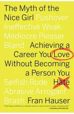 The Myth of the Nice Girl: Achieving a Career You Love Without Becoming a Person You Hate - Fran Hauser