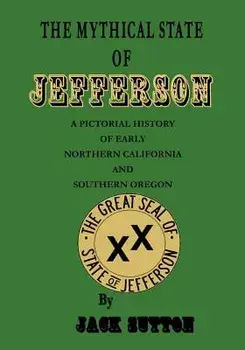 The Mythical State of Jefferson: A Pictorial History of Early Northern California and Southern Oregon, Paperback/Jack Sutton
