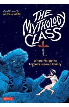 The Mythology Class: Where Philippine Legends Become Reality (a Graphic Novel) - Arnold Arre
