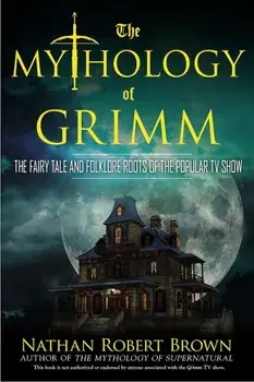 The Mythology of Grimm: The Fairy Tale and Folklore Roots of the Popular TV Show, Paperback/Nathan Robert Brown