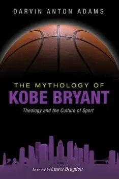 The Mythology of Kobe Bryant: Theology and the Culture of Sport, Paperback/Darvin Anton Adams