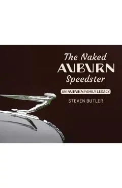 The Naked Auburn Speedster: An Auburn Family Legacy - Steven Butler
