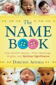 The Name Book: Over 10,000 Names-Their Meanings, Origins, and Spiritual Significance, Paperback/Dorothy Astoria