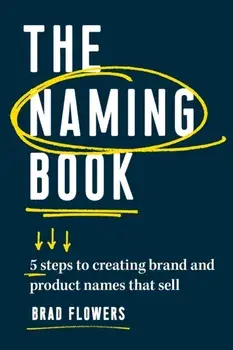 The Naming Book: 5 Steps to Creating Brand and Product Names That Sell, Paperback/Brad Flowers
