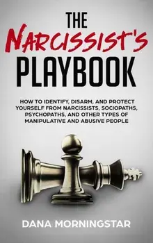 The Narcissist's Playbook: How to Identify, Disarm, and Protect Yourself from Narcissists, Sociopaths, Psychopaths, and Other Types of Manipulati, Hardcover/Dana Morningstar