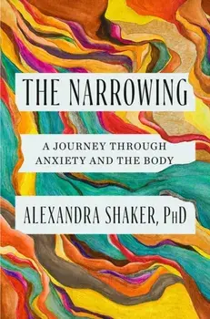 The Narrowing. A journey through anxiety and the body, Hardback/Dr Alexandra Shaker