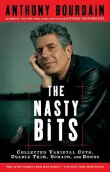 The Nasty Bits: Collected Varietal Cuts, Usable Trim, Scraps, and Bones, Paperback/Anthony Bourdain