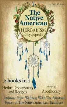 The Native American Herbalism Encyclopedia: 2 Books in 1: Herbal Dispensatory and Remedies - Herbal Apothecary: Improve Your Wellness With The Spiritu/Sacheen Winona