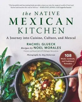 The Native Mexican Kitchen: A Journey Into Cuisine, Culture, and Mezcal, Hardcover/Rachel Glueck