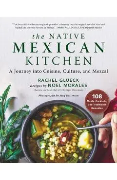 The Native Mexican Kitchen: A Journey Into Cuisine, Culture, and Mezcal - Rachel Glueck