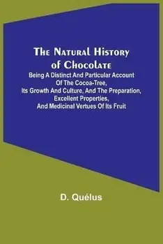 The Natural History of Chocolate; Being a Distinct and Particular Account of the Cocoa-Tree, its Growth and Culture, and the Preparation, Excellent Pr, Paperback/D. Quélus