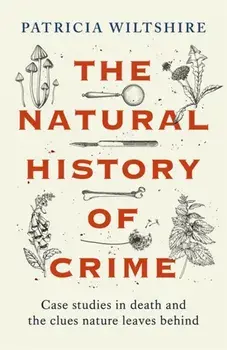 The Natural History of Crime. Case studies in death and the clues nature leaves behind, Hardback/Patricia Wiltshire