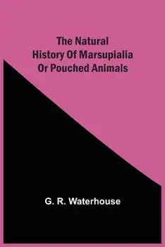 The Natural History Of Marsupialia Or Pouched Animals, Paperback/G. R. Waterhouse