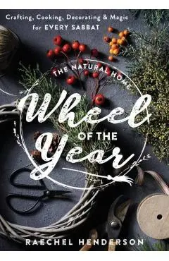 The Natural Home Wheel of the Year: Crafting, Cooking, Decorating & Magic for Every Sabbat - Raechel Henderson