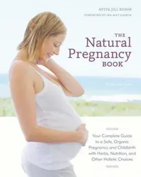 The Natural Pregnancy Book: Your Complete Guide to a Safe, Organic Pregnancy and Childbirth with Herbs, Nutrition, and Other Holistic Choices, Paperback/Aviva Jill Romm